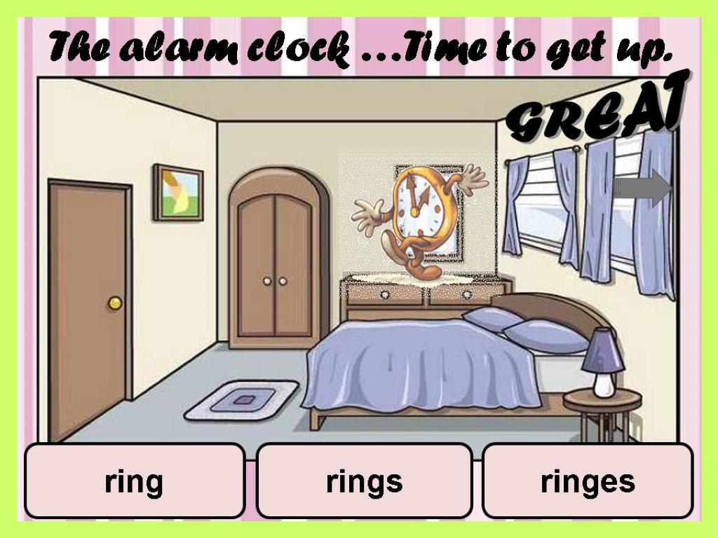 The alarm clock …Time to get up. ring rings ringes GREAT